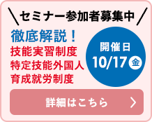 セミナー参加者募集中徹底解説！技能実習制度特定技能外国人育成就労制度 開催日時10/17金14:00〜16:00 詳細はこちら